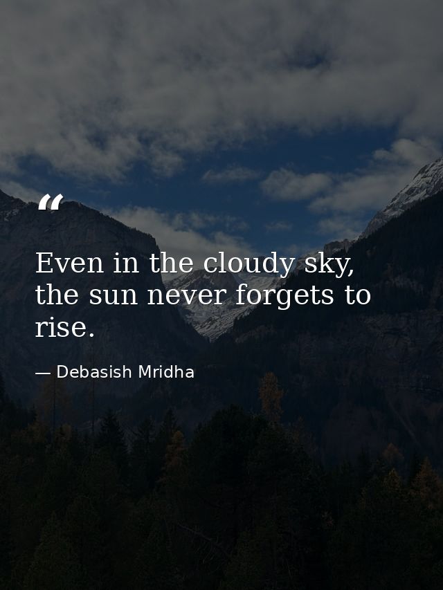 Even in the cloudy sky, the sun never forgets to rise. — Debasish Mridha