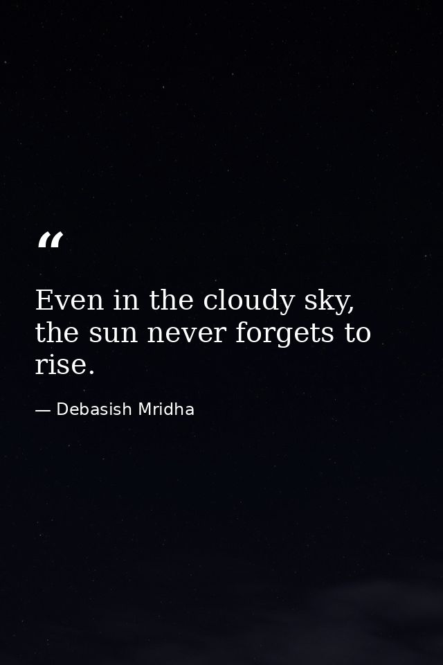 Even in the cloudy sky, the sun never forgets to rise. — Debasish Mridha