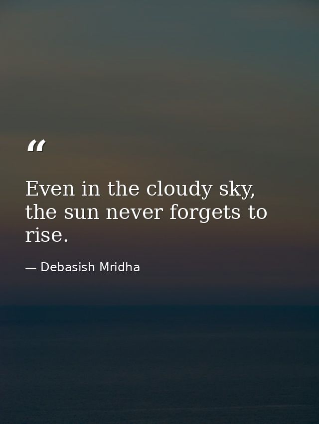 Even in the cloudy sky, the sun never forgets to rise. — Debasish Mridha