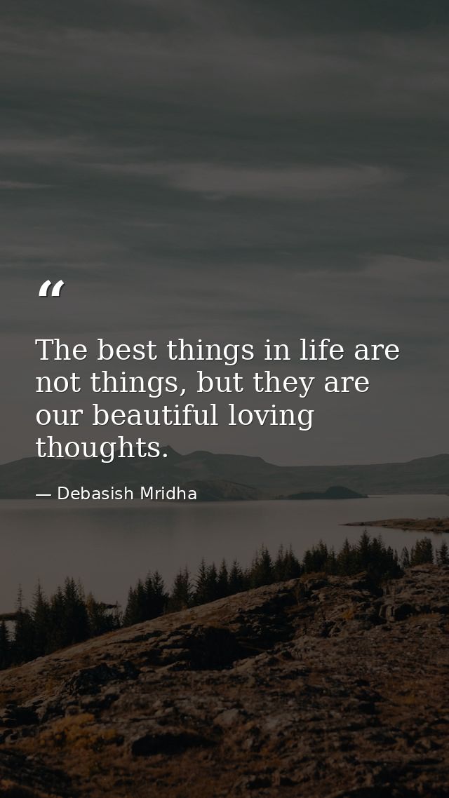 The best things in life are not things, but they are our beautiful loving thoughts. — Debasish Mridha