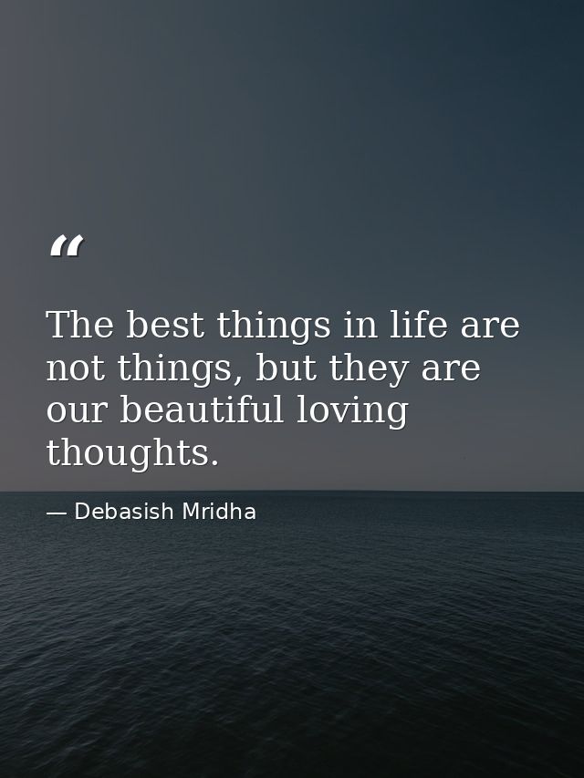 The best things in life are not things, but they are our beautiful loving thoughts. — Debasish Mridha