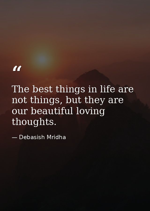 The best things in life are not things, but they are our beautiful loving thoughts. — Debasish Mridha