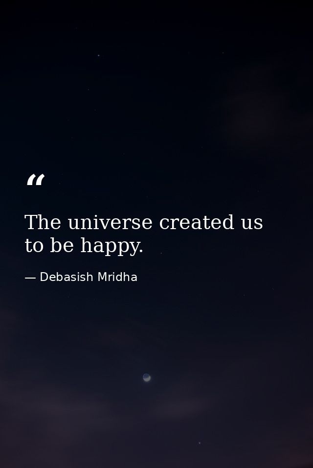 The universe created us to be happy. — Debasish Mridha