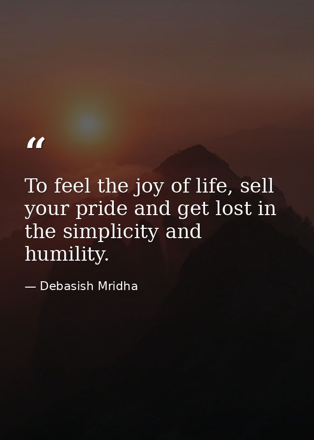 To feel the joy of life, sell your pride and get lost in the simplicity and humility. — Debasish Mridha