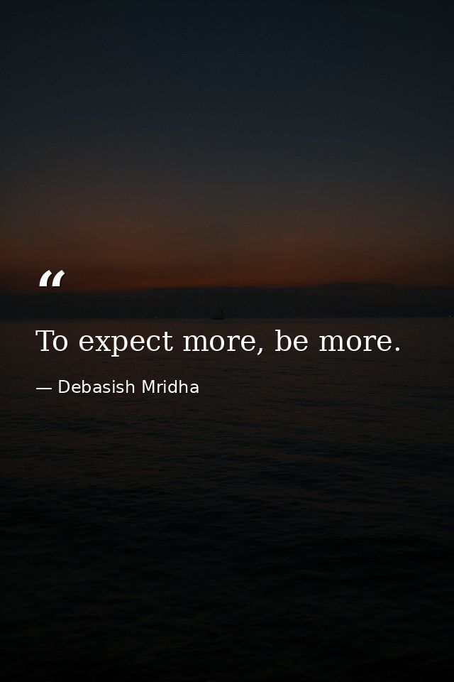 To expect more, be more. — Debasish Mridha