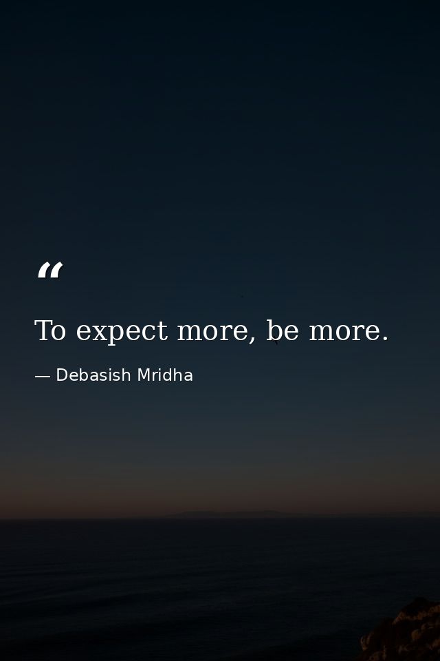 To expect more, be more. — Debasish Mridha