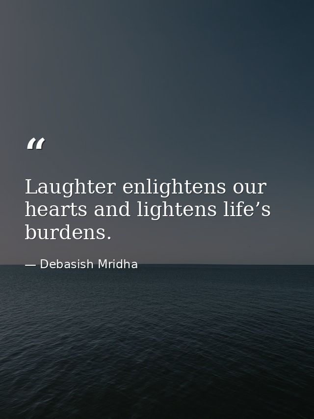 Laughter enlightens our hearts and lightens life’s burdens. — Debasish Mridha