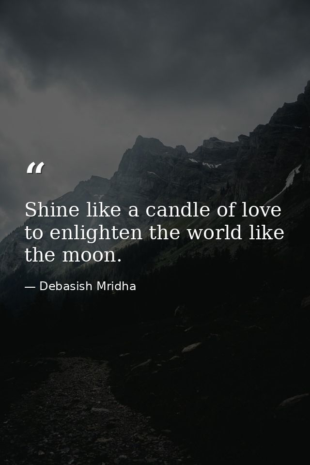 Shine like a candle of love to enlighten the world like the moon. — Debasish Mridha