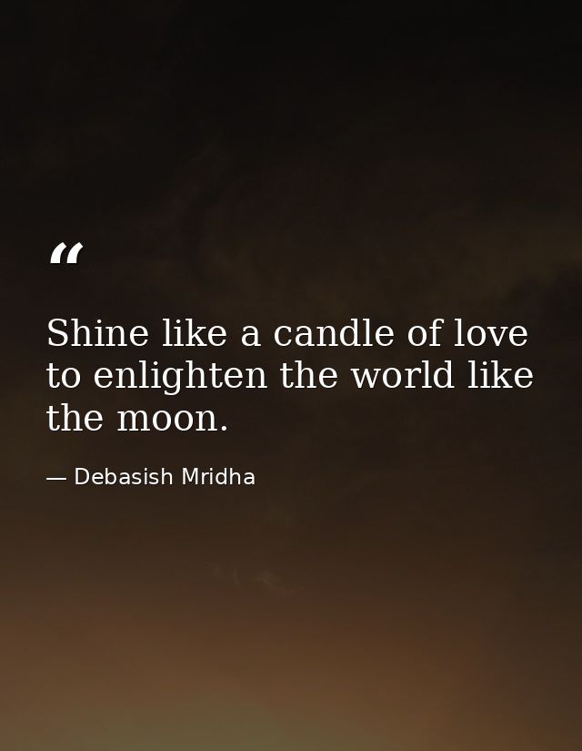 Shine like a candle of love to enlighten the world like the moon. — Debasish Mridha