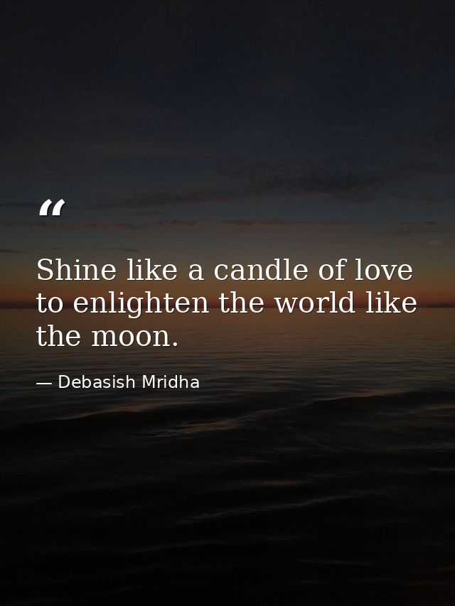 Shine like a candle of love to enlighten the world like the moon. — Debasish Mridha