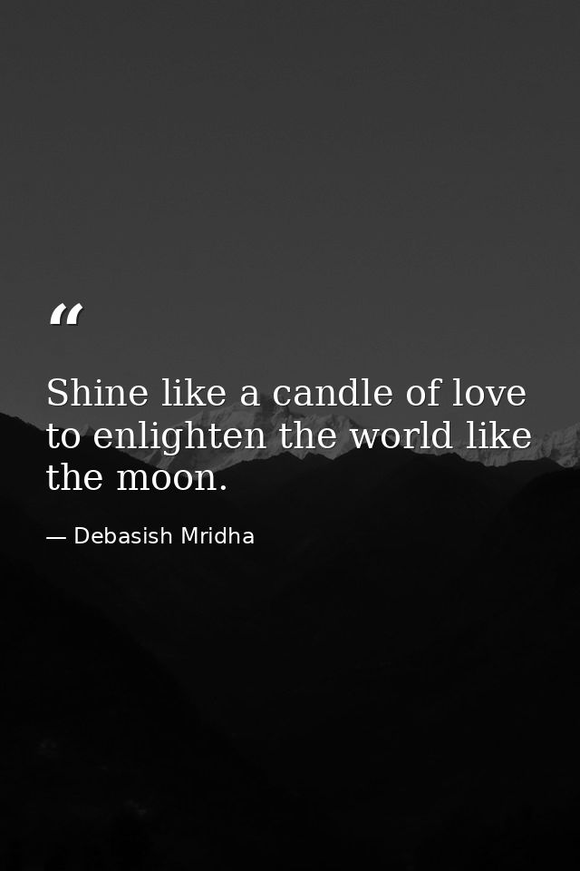 Shine like a candle of love to enlighten the world like the moon. — Debasish Mridha