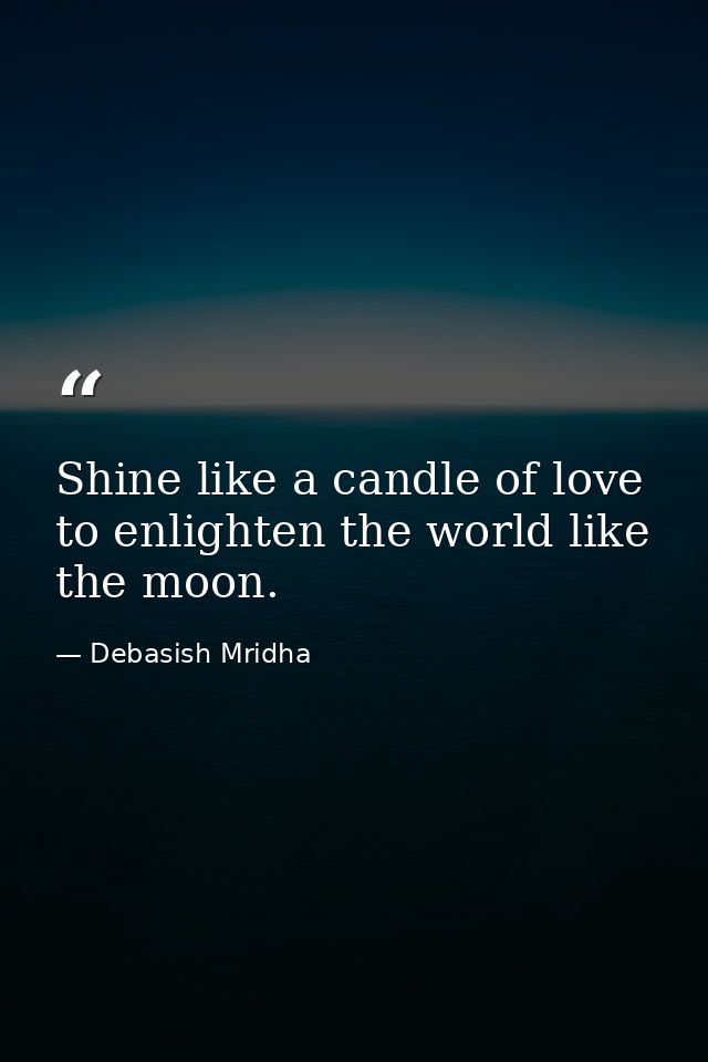 Shine like a candle of love to enlighten the world like the moon. — Debasish Mridha