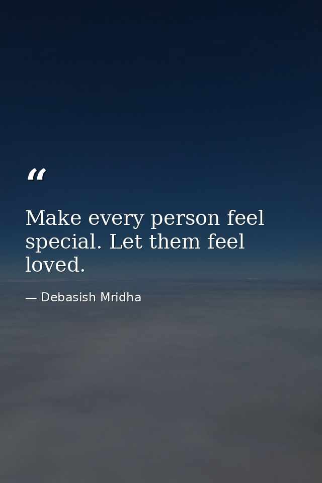 Make every person feel special. Let them feel loved. — Debasish Mridha