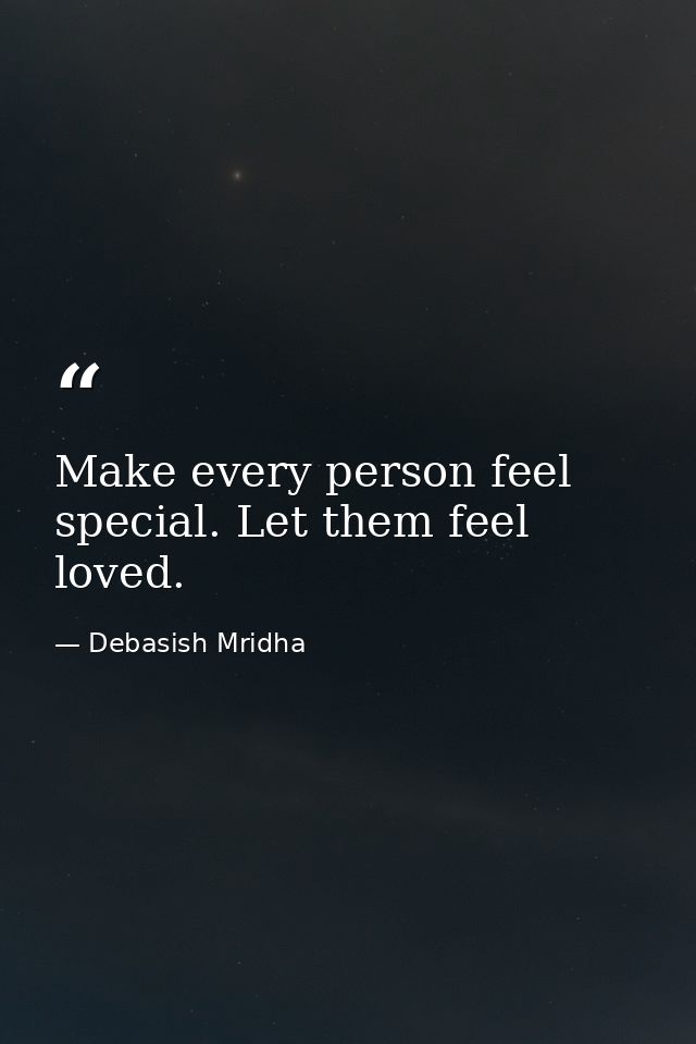 Make every person feel special. Let them feel loved. — Debasish Mridha