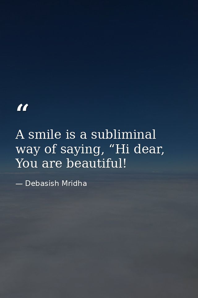 A smile is a subliminal way of saying, “Hi dear, You are beautiful! — Debasish Mridha