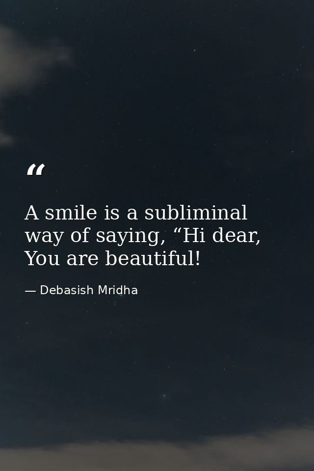 A smile is a subliminal way of saying, “Hi dear, You are beautiful! — Debasish Mridha