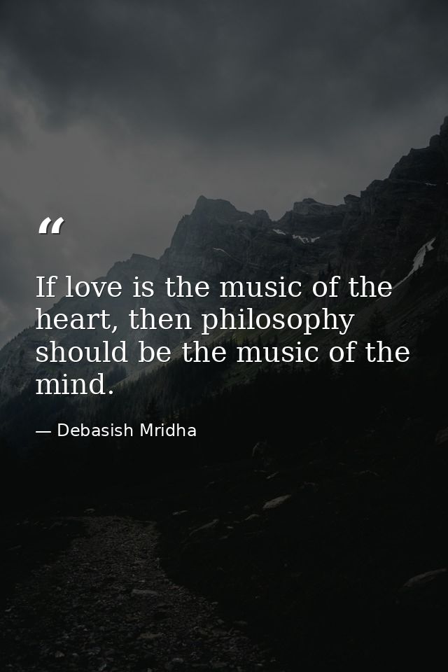 If love is the music of the heart, then philosophy should be the music of the mind. — Debasish Mridha