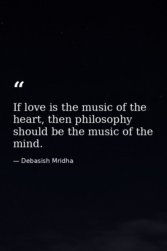 If love is the music of the heart, then philosophy should be the music of the mind. — Debasish Mridha