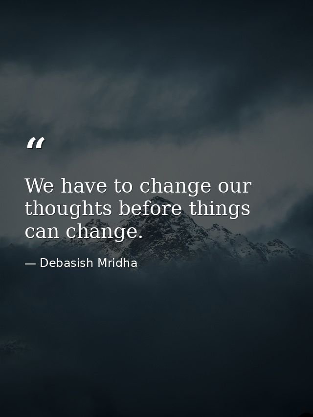 We have to change our thoughts before things can change. — Debasish Mridha