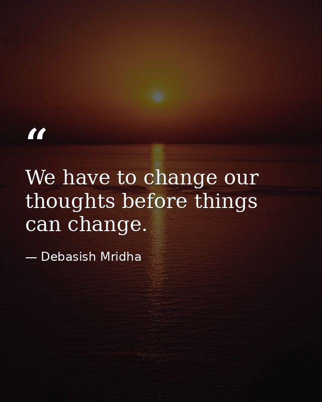 We have to change our thoughts before things can change. — Debasish Mridha