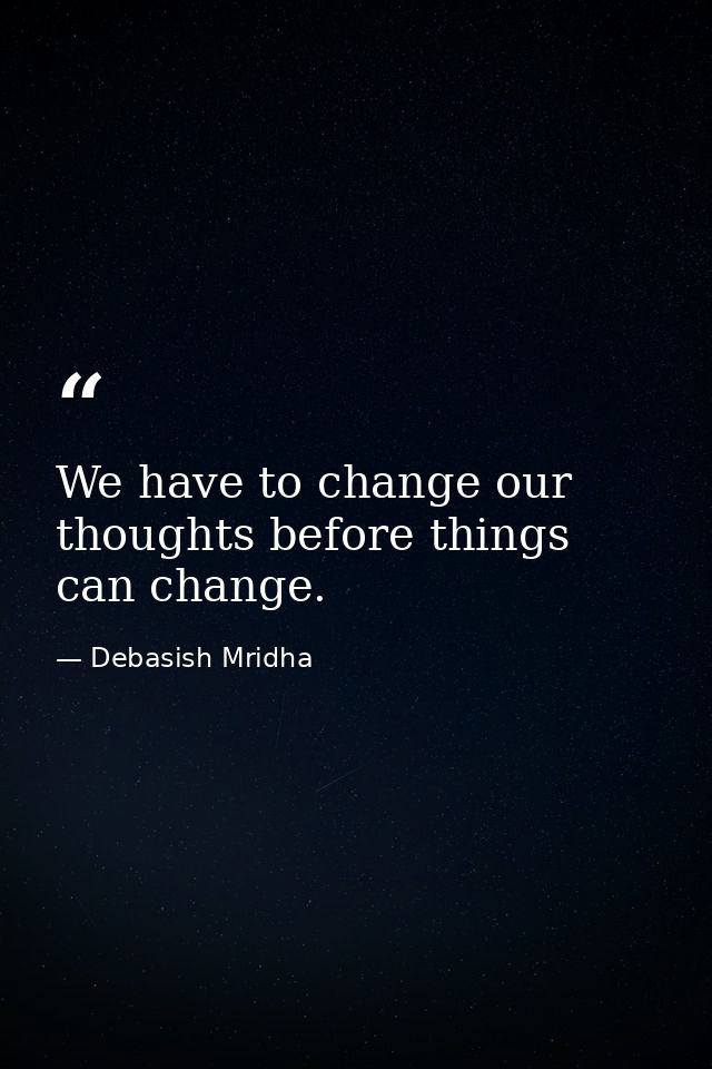We have to change our thoughts before things can change. — Debasish Mridha