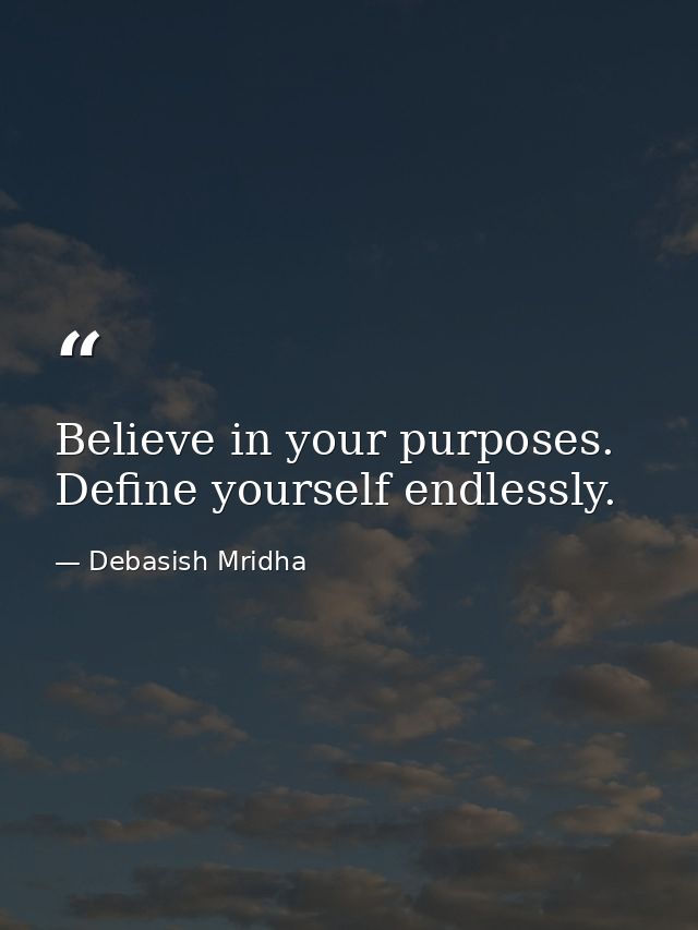 Believe in your purposes. Define yourself endlessly. — Debasish Mridha