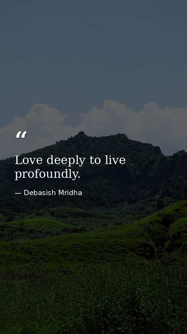 Love deeply to live profoundly. — Debasish Mridha