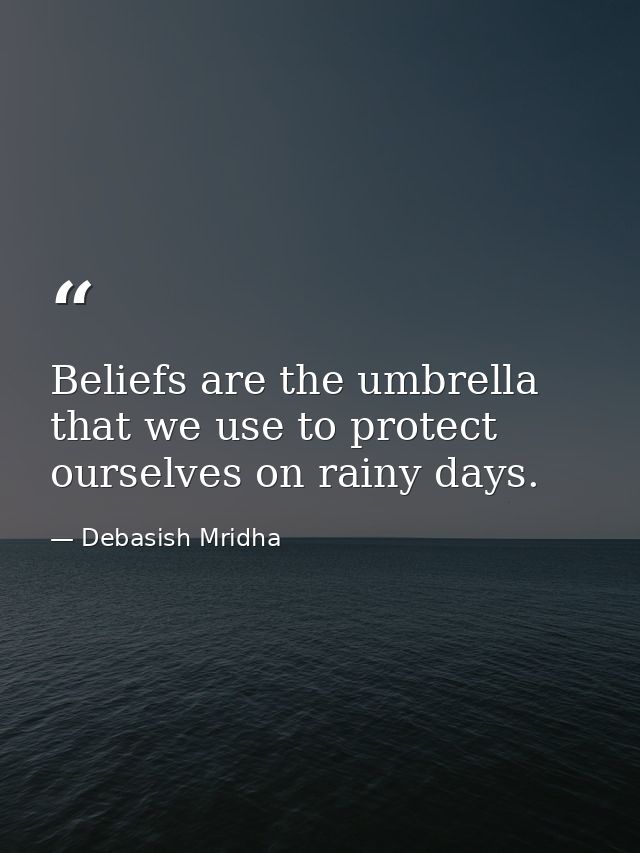Beliefs are the umbrella that we use to protect ourselves on rainy days. — Debasish Mridha
