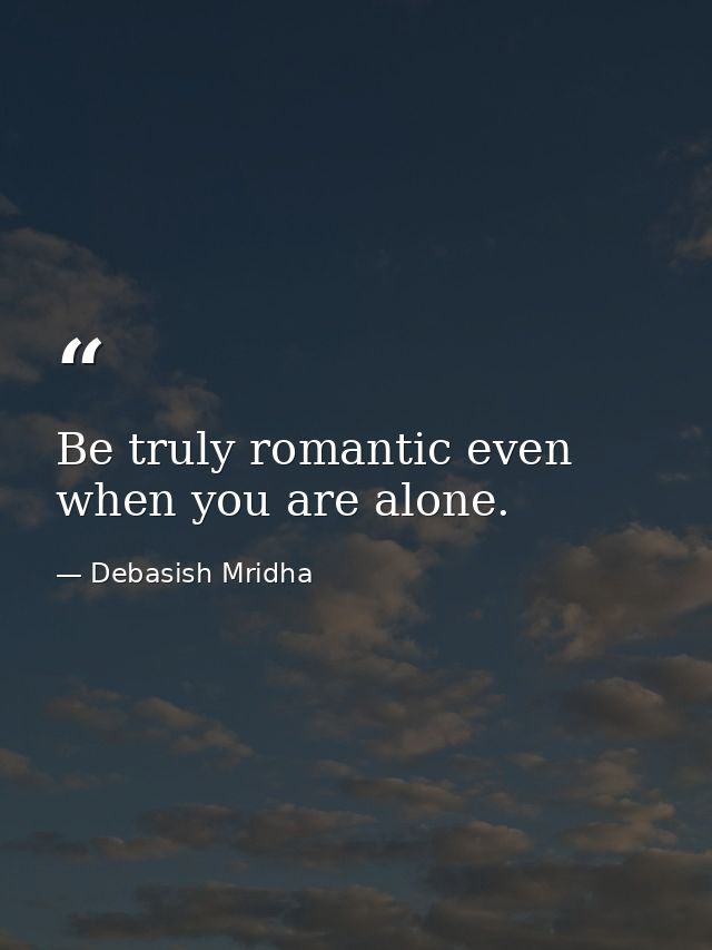 Be truly romantic even when you are alone. — Debasish Mridha