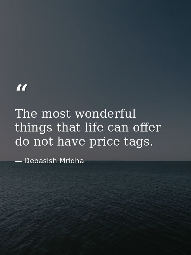 The most wonderful things that life can offer do not have price tags. — Debasish Mridha