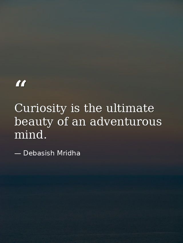 Curiosity is the ultimate beauty of an adventurous mind. — Debasish Mridha