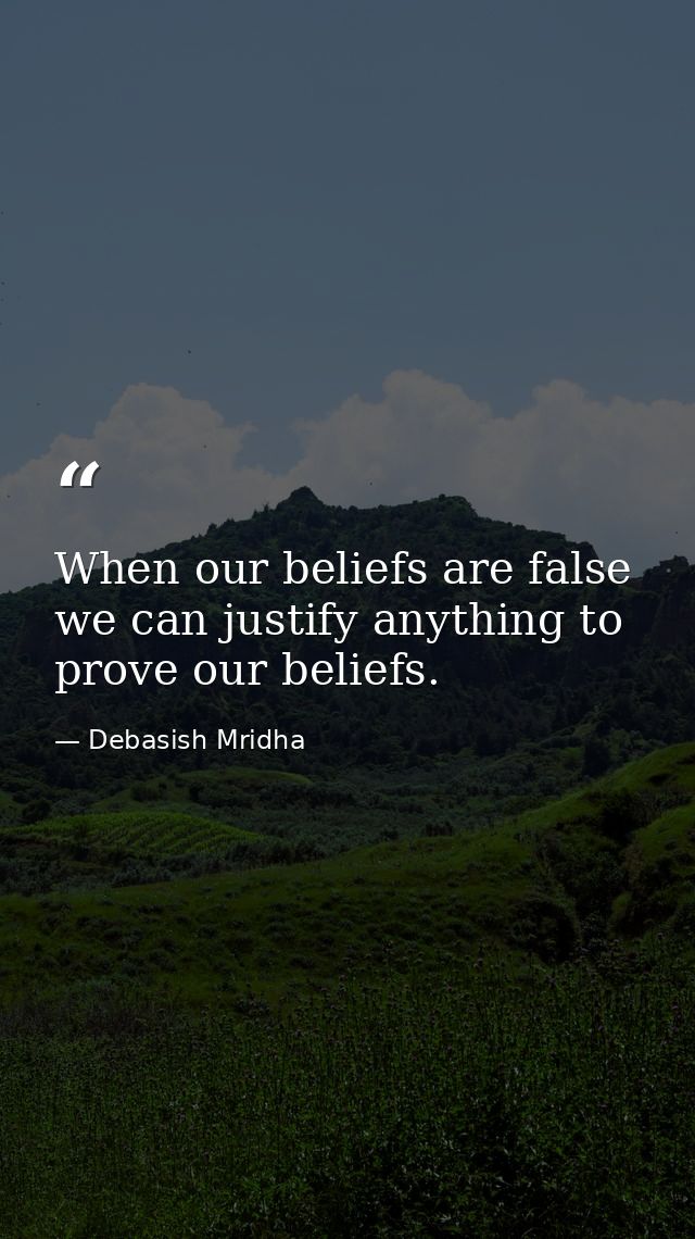 When our beliefs are false we can justify anything to prove our beliefs. — Debasish Mridha
