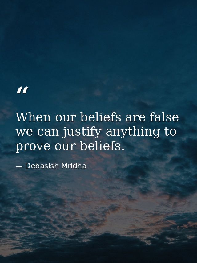 When our beliefs are false we can justify anything to prove our beliefs. — Debasish Mridha