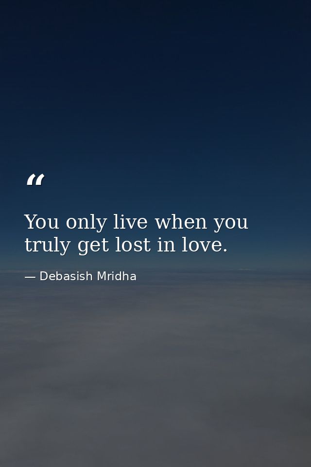 You only live when you truly get lost in love. — Debasish Mridha