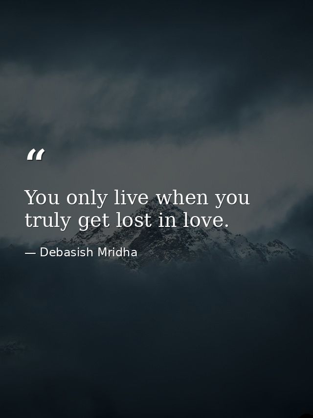 You only live when you truly get lost in love. — Debasish Mridha