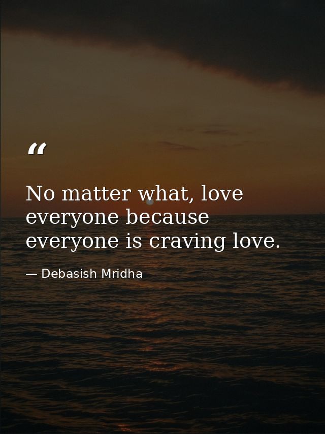 No matter what, love everyone because everyone is craving love. — Debasish Mridha