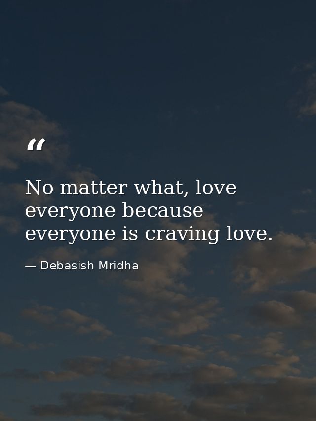No matter what, love everyone because everyone is craving love. — Debasish Mridha