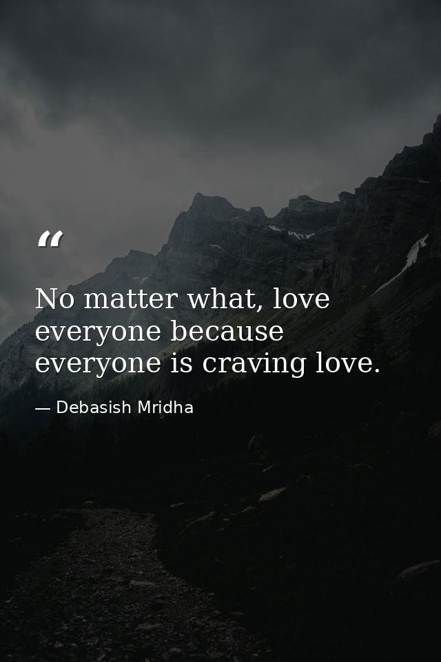No matter what, love everyone because everyone is craving love. — Debasish Mridha