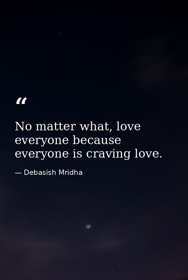 No matter what, love everyone because everyone is craving love. — Debasish Mridha