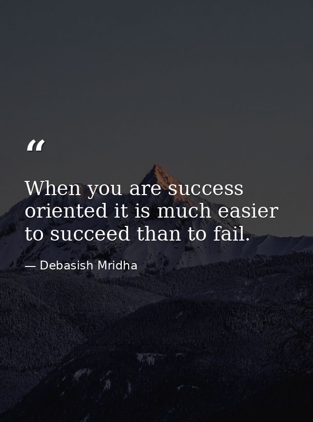 When you are success oriented it is much easier to succeed than to fail. — Debasish Mridha