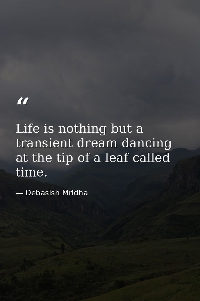 Life is nothing but a transient dream dancing at the tip of a leaf called time. — Debasish Mridha