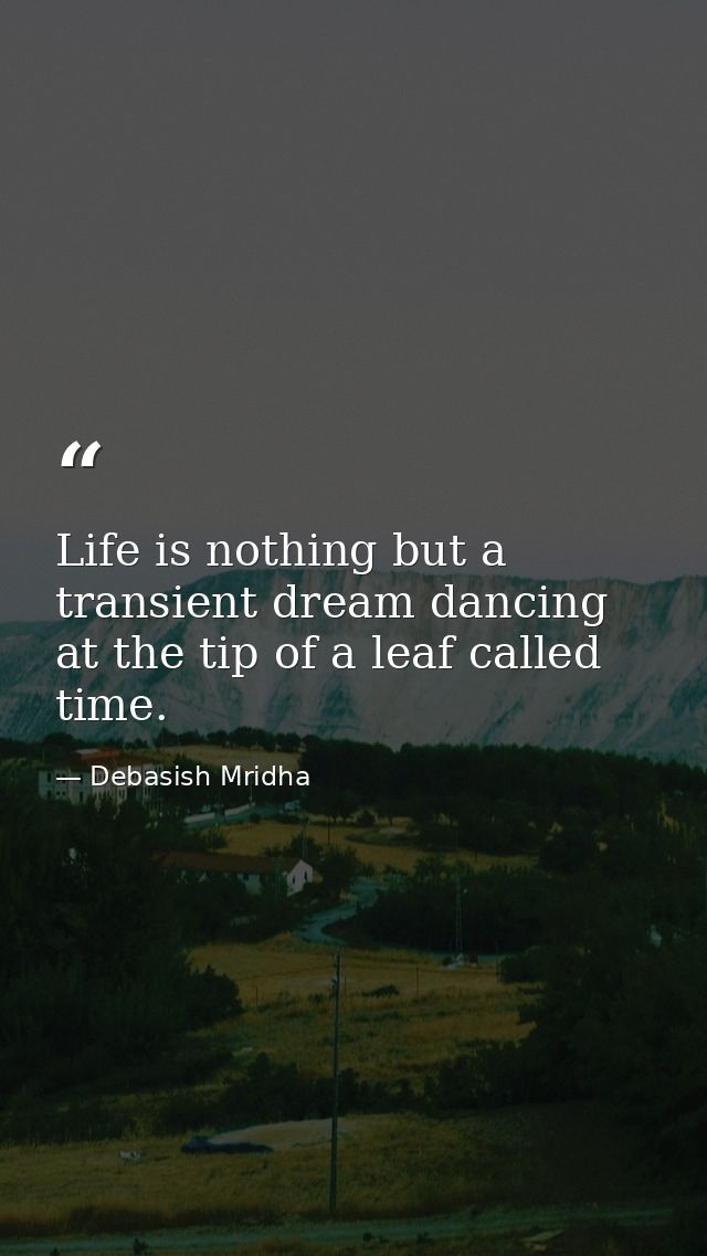 Life is nothing but a transient dream dancing at the tip of a leaf called time. — Debasish Mridha