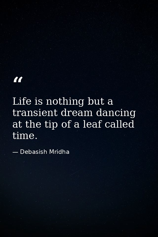 Life is nothing but a transient dream dancing at the tip of a leaf called time. — Debasish Mridha