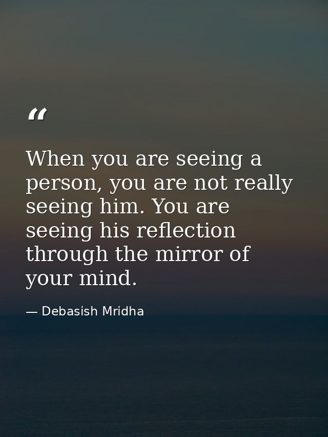 When you are seeing a person, you are not really seeing him. You are seeing his reflection through the mirror of your mi — Debasish Mridha
