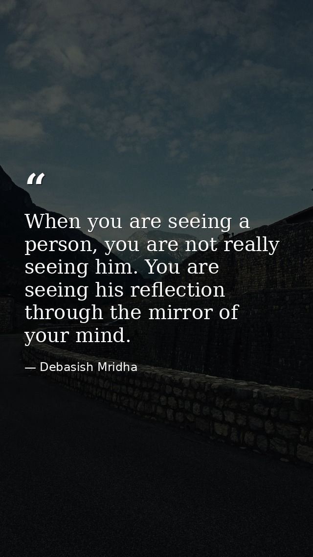 When you are seeing a person, you are not really seeing him. You are seeing his reflection through the mirror of your mi — Debasish Mridha
