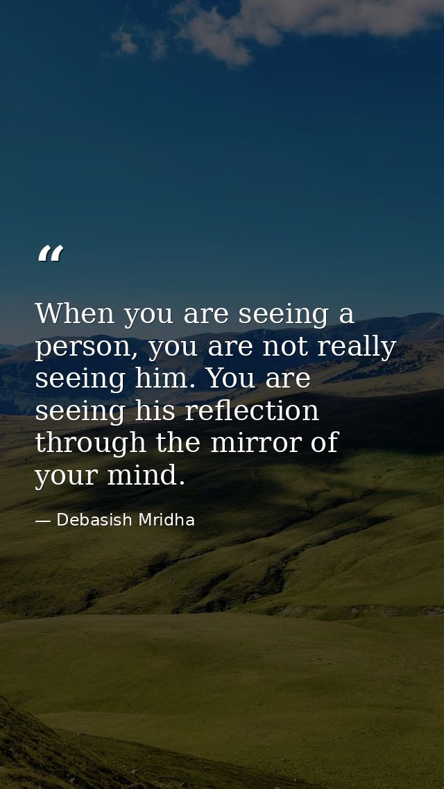 When you are seeing a person, you are not really seeing him. You are seeing his reflection through the mirror of your mi — Debasish Mridha