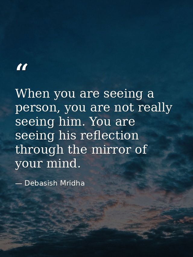 When you are seeing a person, you are not really seeing him. You are seeing his reflection through the mirror of your mi — Debasish Mridha