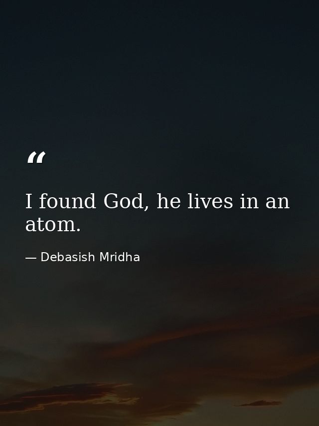 I found God, he lives in an atom. — Debasish Mridha