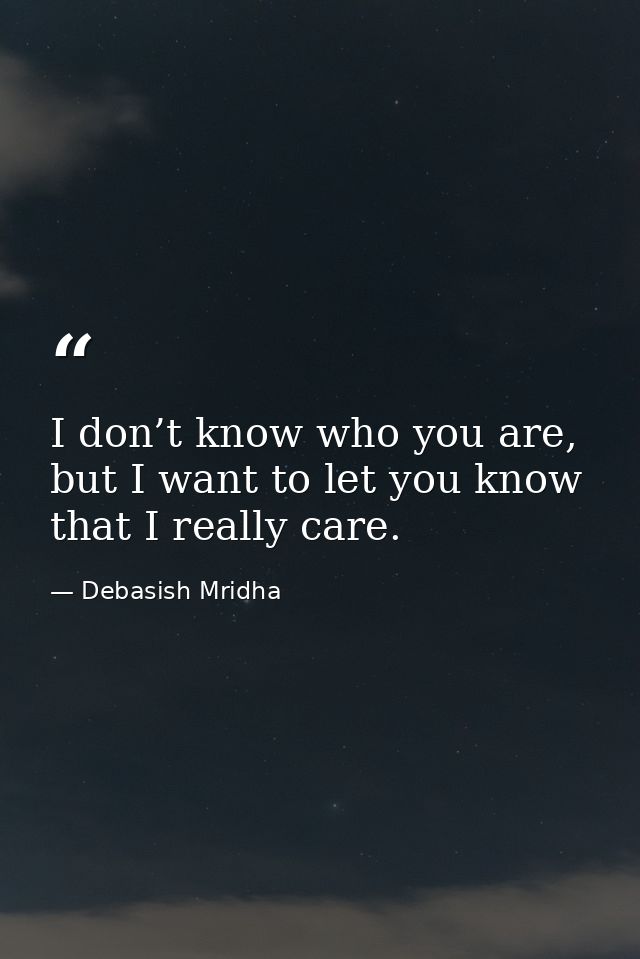 I don’t know who you are, but I want to let you know that I really care. — Debasish Mridha