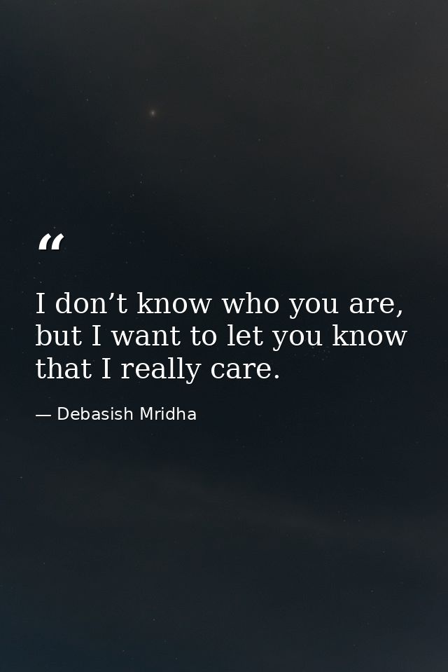 I don’t know who you are, but I want to let you know that I really care. — Debasish Mridha